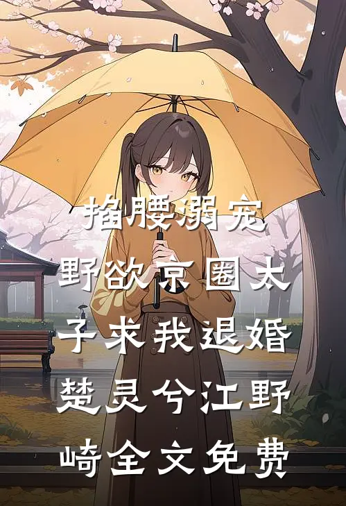 掐腰溺宠，野欲京圈太子求我退婚楚灵兮江野崎全文免费