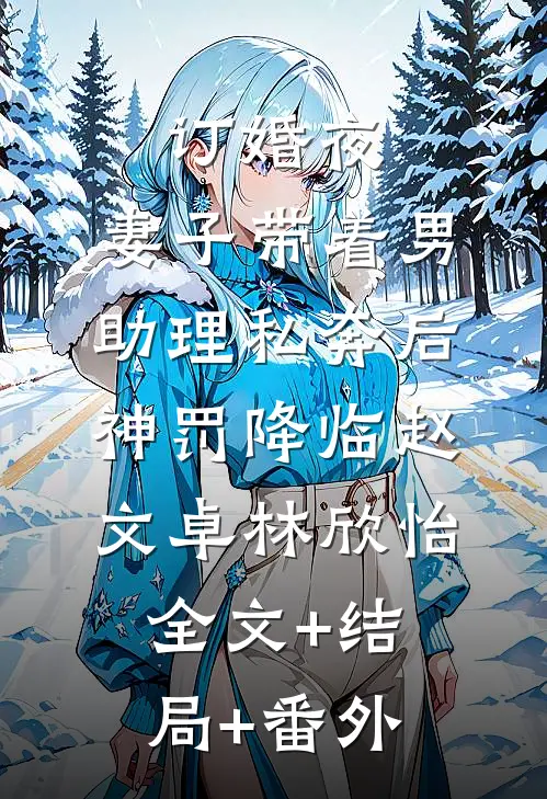 订婚夜，妻子带着男助理私奔后，神罚降临赵文卓林欣怡全文+结局+番外