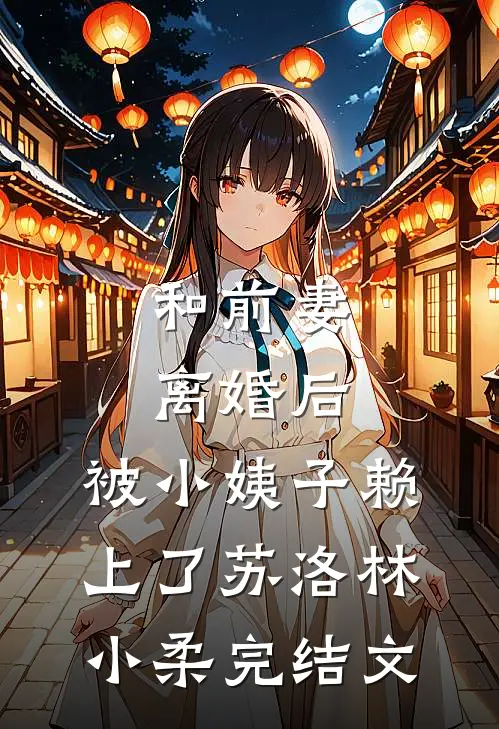 和前妻离婚后，被小姨子赖上了苏洛林小柔完结文