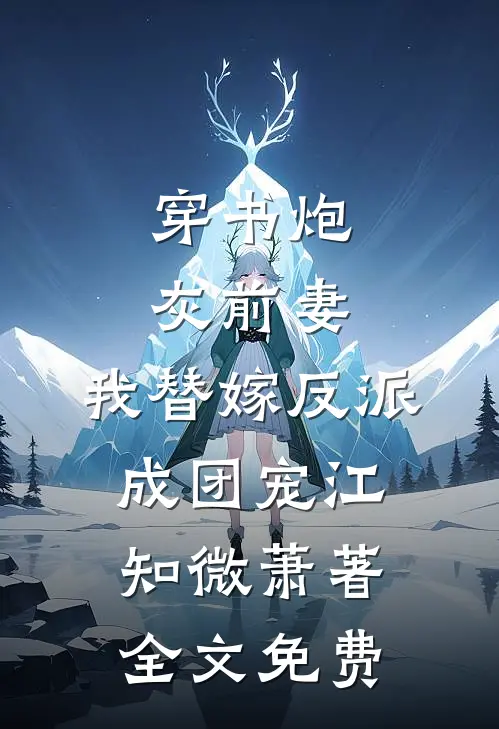 穿书炮灰前妻，我替嫁反派成团宠江知微萧著全文免费