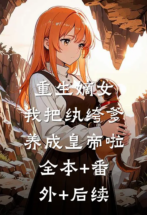 重生嫡女：我把纨绔爹养成皇帝啦全本+番外+后续