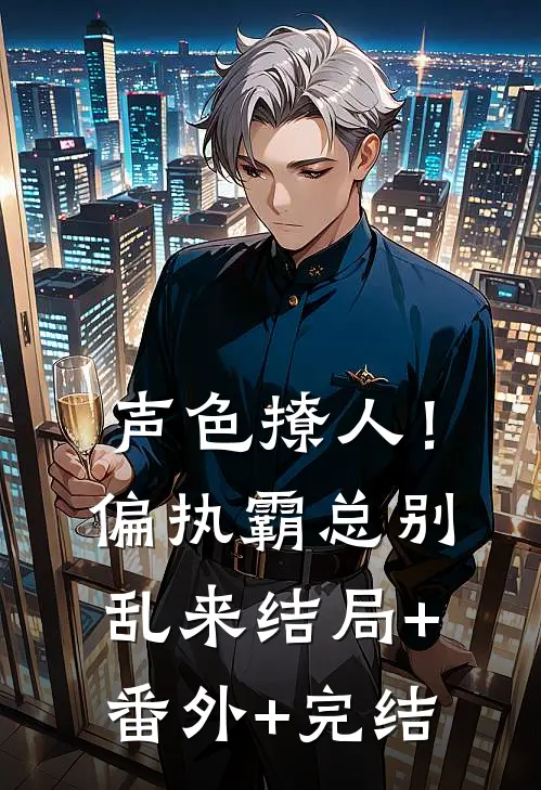 声色撩人！偏执霸总别乱来结局+番外+完结