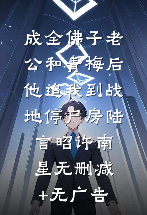 成全佛子老公和青梅后，他追我到战地停尸房陆言昭许南星无删减+无广告