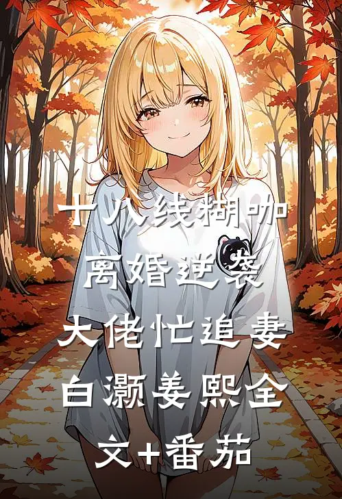 十八线糊咖离婚逆袭，大佬忙追妻白灏姜熙全文+番茄