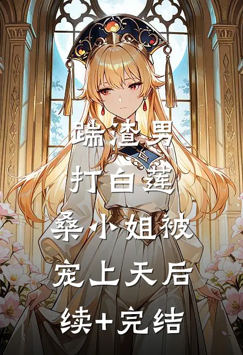 踹渣男，打白莲，桑小姐被宠上天后续+完结