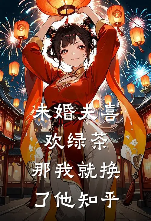 未婚夫喜欢绿茶，那我就换了他知乎