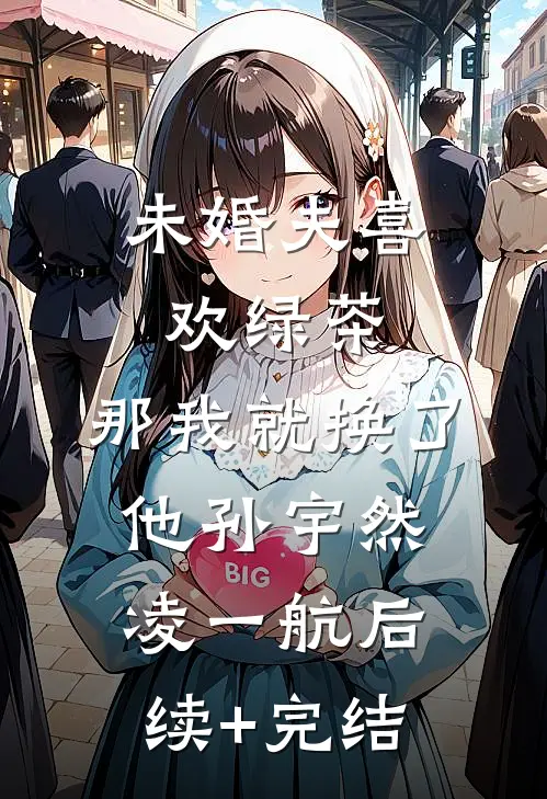 未婚夫喜欢绿茶，那我就换了他孙宇然凌一航后续+完结