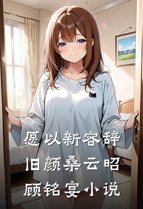 愿以新容辞旧颜桑云昭顾铭宴小说