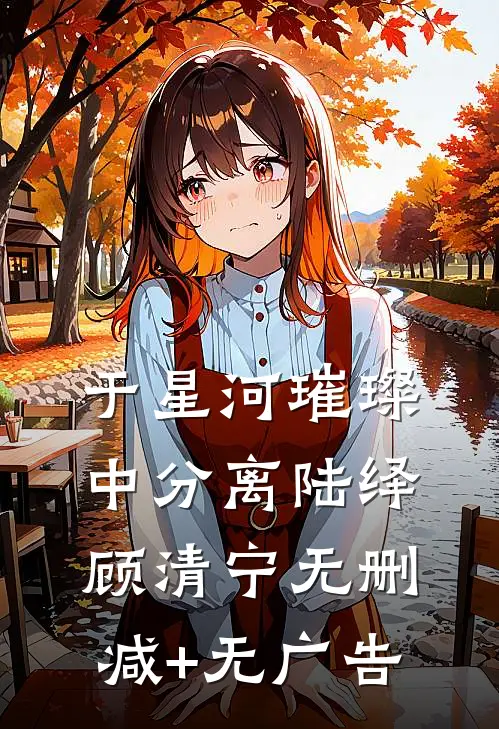 于星河璀璨中分离陆绎顾清宁无删减+无广告