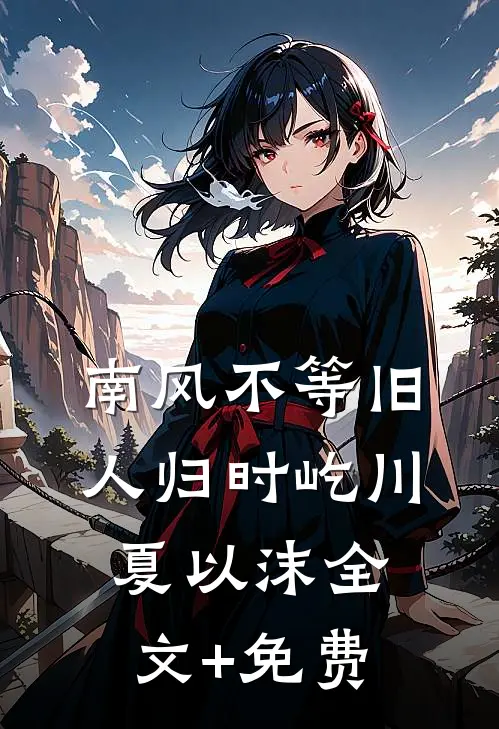 南风不等旧人归时屹川夏以沫全文+免费