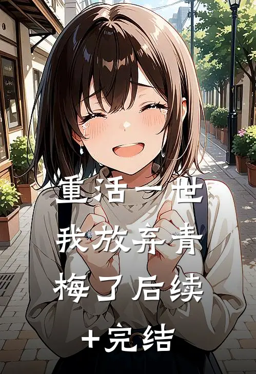 重活一世，我放弃青梅了后续+完结