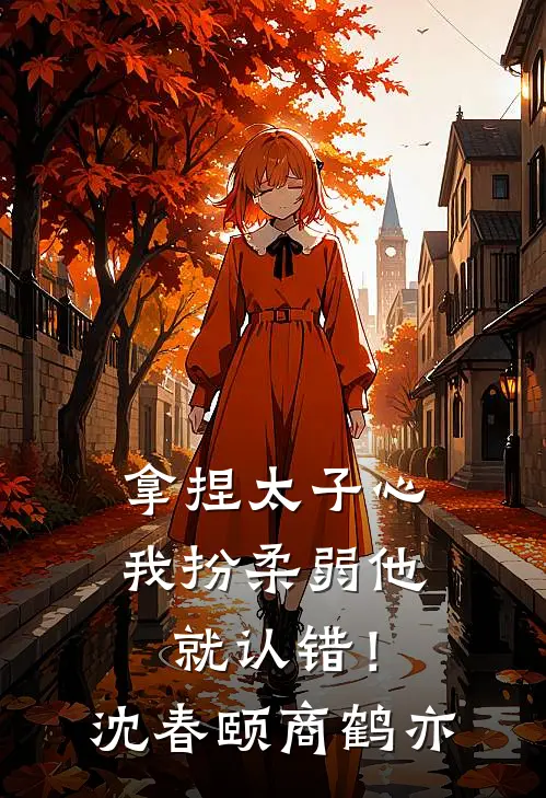 拿捏太子心，我扮柔弱他就认错！沈春颐商鹤亦