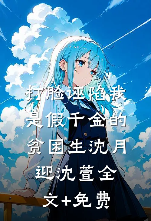 打脸诬陷我是假千金的贫困生沈月迎沈萱全文+免费