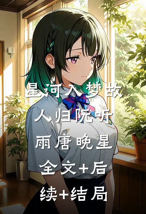 星河入梦故人归阮听雨唐晚星:全文+后续+结局