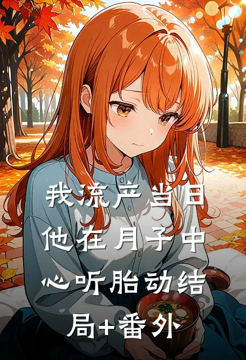 我流产当日，他在月子中心听胎动结局+番外