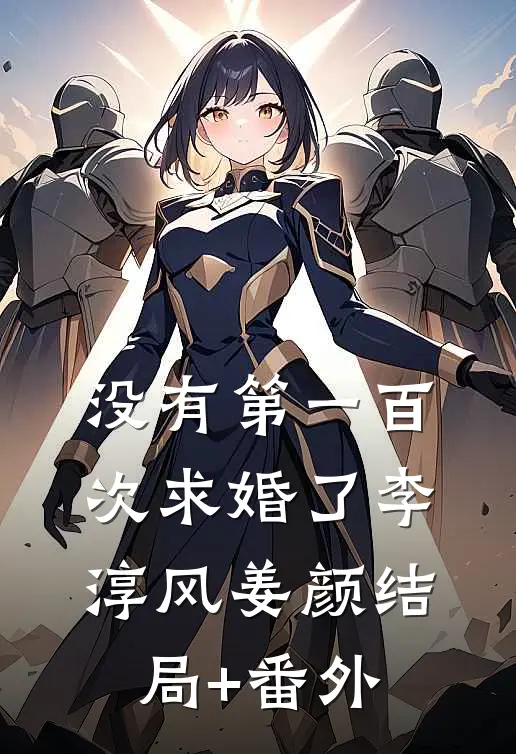 没有第一百次求婚了李淳风姜颜结局+番外