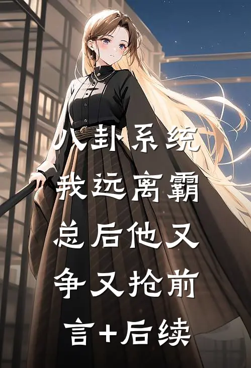 八卦系统：我远离霸总后他又争又抢前言+后续