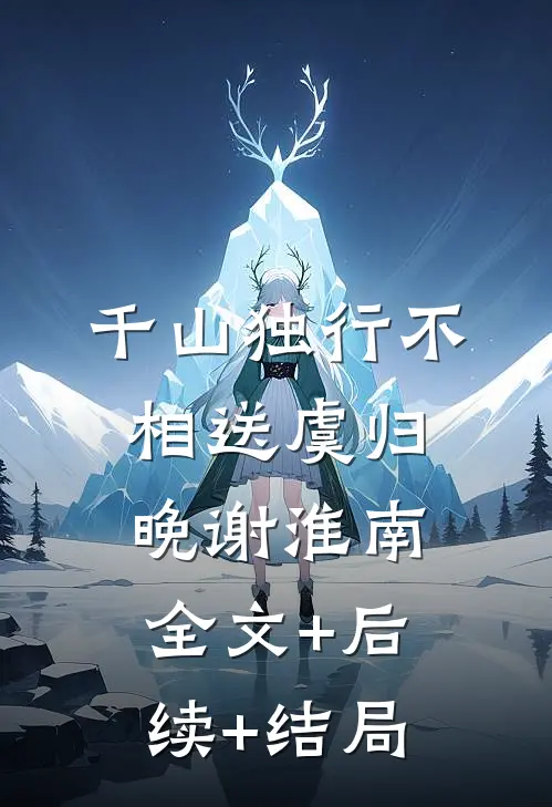 千山独行不相送虞归晚谢淮南全文+后续+结局