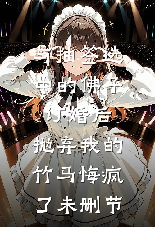 与抽签选中的佛子订婚后，抛弃我的竹马悔疯了未删节