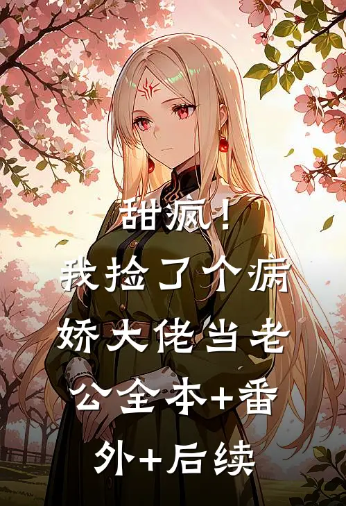 甜疯！我捡了个病娇大佬当老公全本+番外+后续