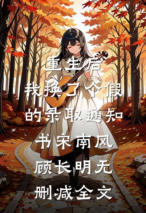 重生后，我换了个假的录取通知书宋南风顾长明无删减全文