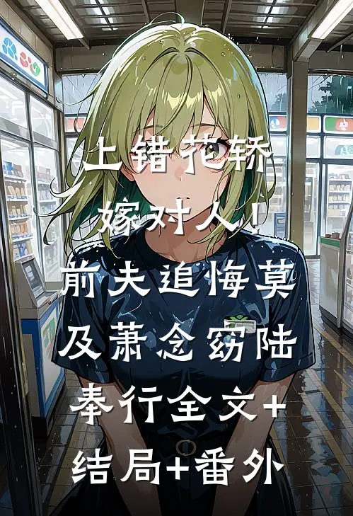 上错花轿嫁对人！前夫追悔莫及萧念窈陆奉行:全文+结局+番外