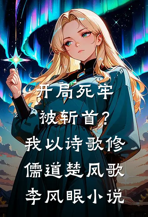 开局死牢被斩首？我以诗歌修儒道楚凤歌李风眠小说