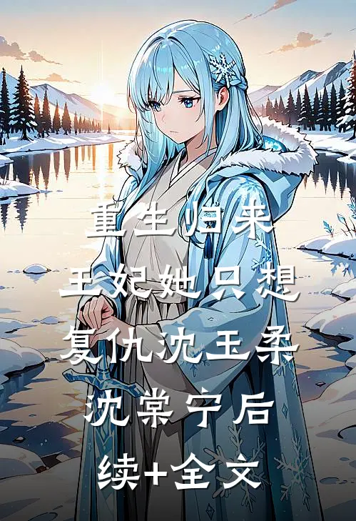 重生归来：王妃她只想复仇沈玉柔沈棠宁后续+全文