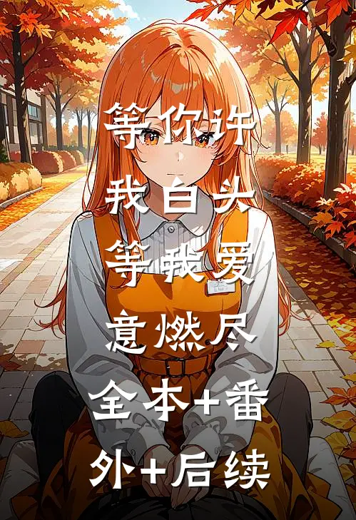 等你许我白头，等我爱意燃尽:全本+番外+后续
