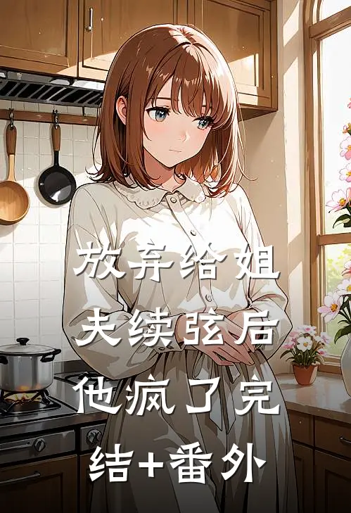放弃给姐夫续弦后，他疯了完结+番外