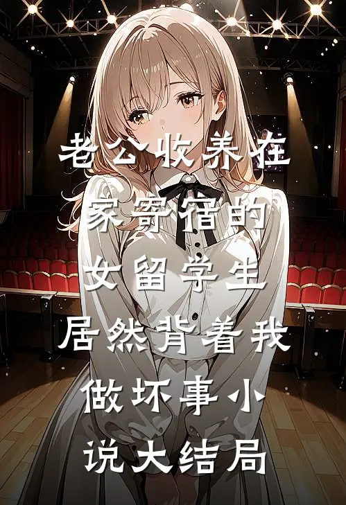 老公收养在家寄宿的女留学生，居然背着我做坏事小说大结局