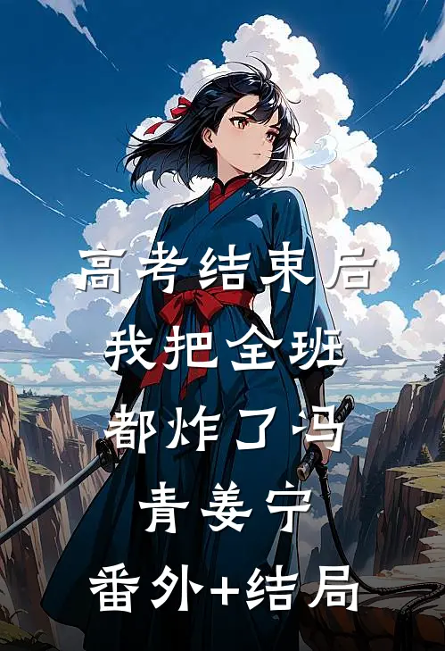 高考结束后，我把全班都炸了冯青姜宁:(番外)+(结局)