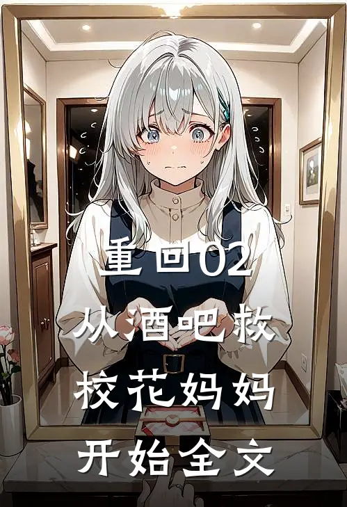 重回02：从酒吧救校花妈妈开始全文