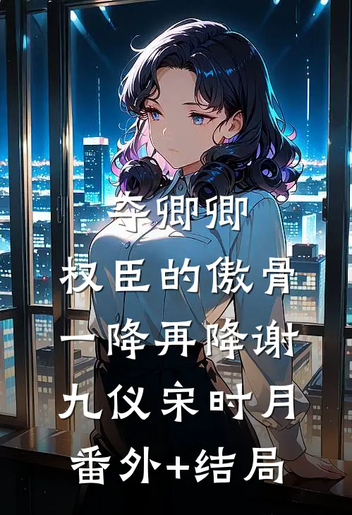 夺卿卿，权臣的傲骨一降再降谢九仪宋时月(番外)+(结局)