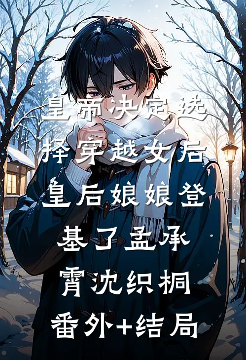 皇帝决定选择穿越女后，皇后娘娘登基了孟承霄沈织桐:(番外)+(结局)