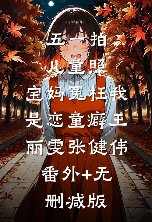 五一拍儿童照，宝妈冤枉我是恋童癖王丽雯张健伟:番外+无删减版