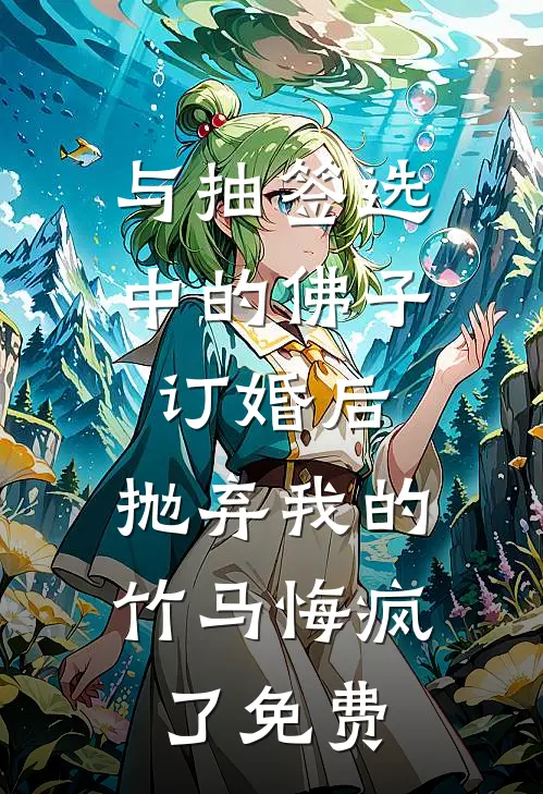 与抽签选中的佛子订婚后，抛弃我的竹马悔疯了免费