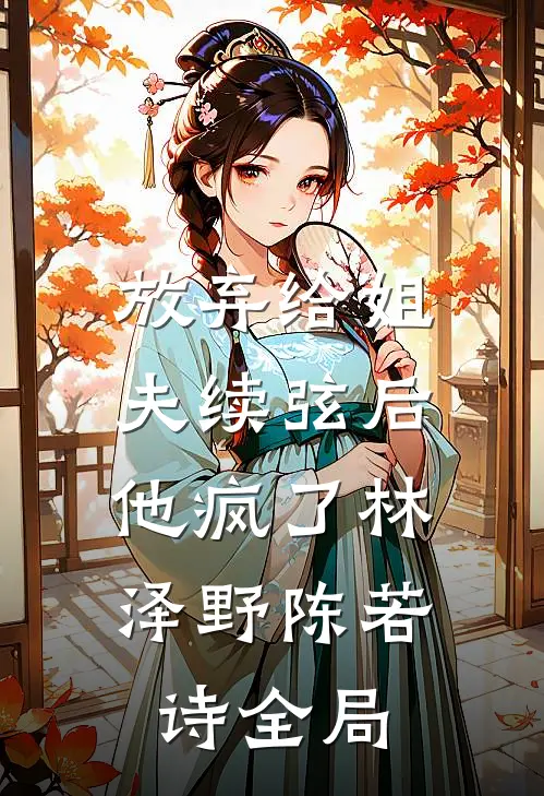 放弃给姐夫续弦后，他疯了林泽野陈若诗全局