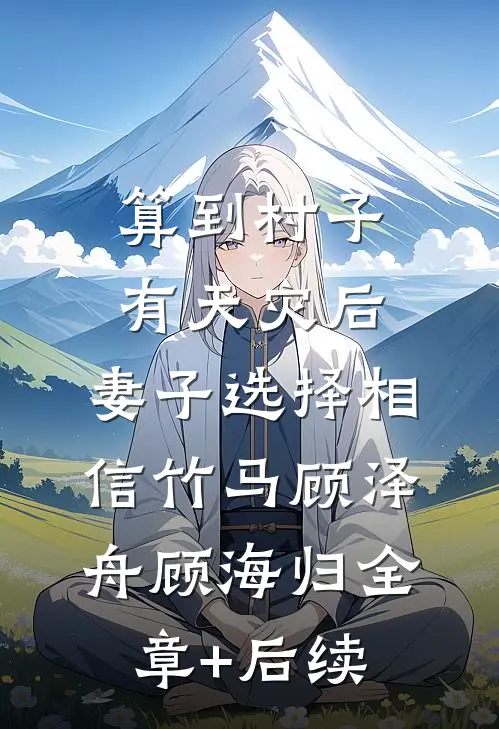 算到村子有天灾后，妻子选择相信竹马顾泽舟顾海归全章+后续