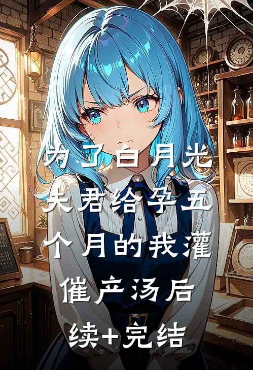 为了白月光，夫君给孕五个月的我灌催产汤后续+完结