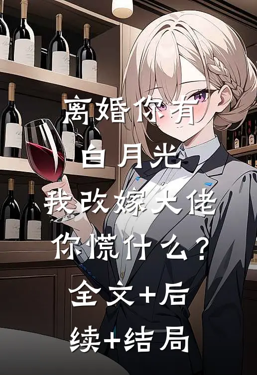 离婚你有白月光，我改嫁大佬你慌什么？全文+后续+结局