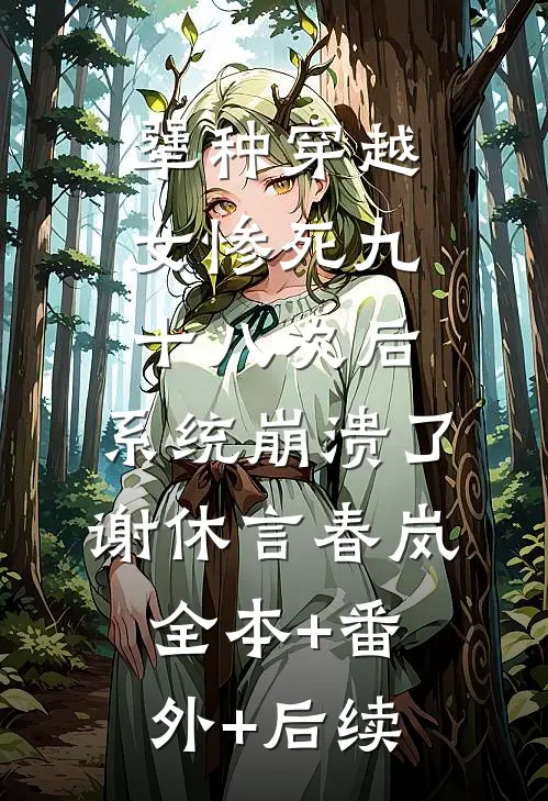 犟种穿越女惨死九十八次后，系统崩溃了谢休言春岚:全本+番外+后续