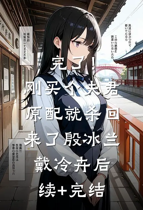 完了！刚买个夫君，原配就杀回来了殷冰兰戴冷卉后续+完结