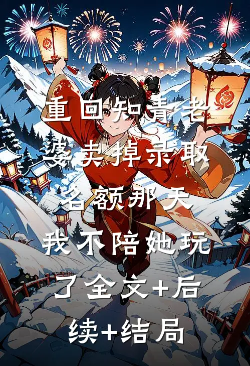 重回知青老婆卖掉录取名额那天，我不陪她玩了全文+后续+结局