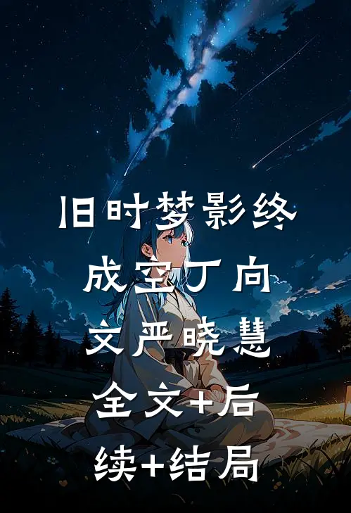 旧时梦影终成空丁向文严晓慧:全文+后续+结局