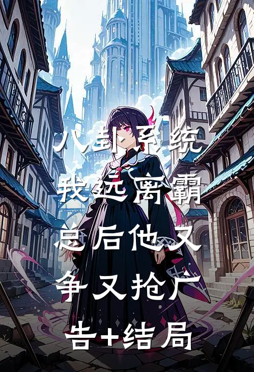 八卦系统：我远离霸总后他又争又抢广告+结局