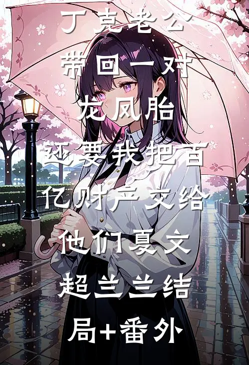 丁克老公带回一对龙凤胎，还要我把百亿财产交给他们夏文超兰兰结局+番外