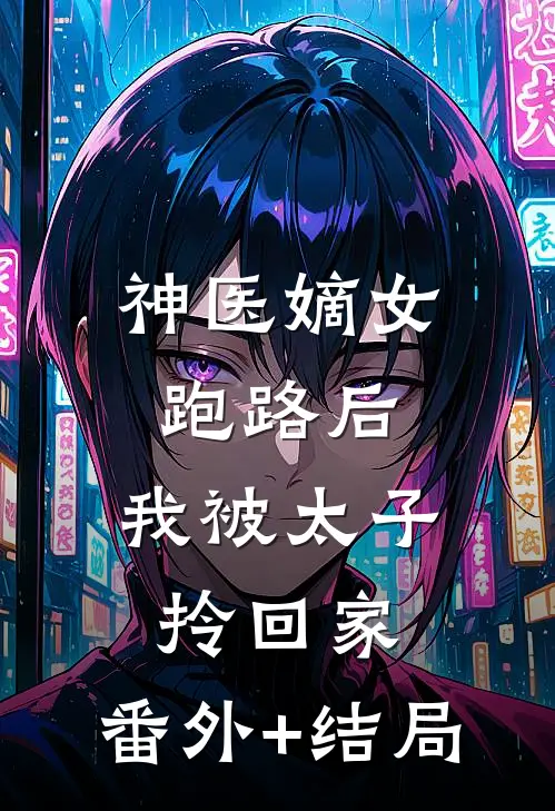 神医嫡女：跑路后，我被太子拎回家:(番外)+(结局)