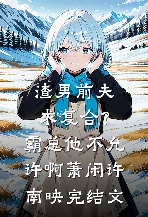 渣男前夫求复合？霸总他不允许啊萧闲许南映完结文