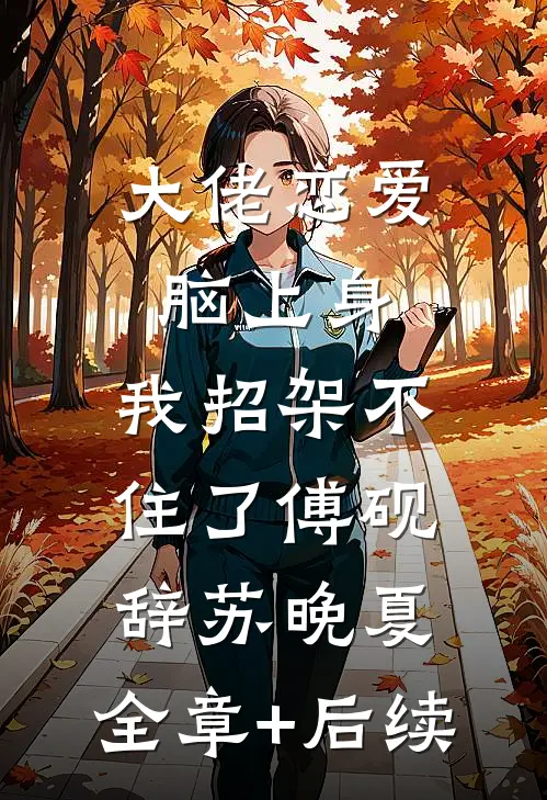 大佬恋爱脑上身，我招架不住了傅砚辞苏晚夏:全章+后续